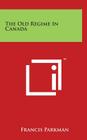 The Old Regime In Canada By Francis Parkman Cover Image