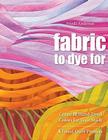 Fabric to Dye for: Create 72 Hand-Dyed Colors for Your Stash By Frieda L. Anderson Cover Image