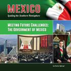 Meeting Future Challenges: The Government of Mexico (Mexico: Leading the Southern Hemisphere #16) By Clarissa Aykroyd Cover Image