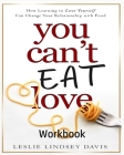 You Can't Eat Love Workbook: How Learning to Love Yourself Can Change Your Relationship with Food By Leslie Lindsey Davis Cover Image