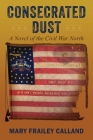 Consecrated Dust: A Novel of the Civil War North Cover Image