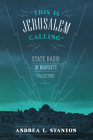 This Is Jerusalem Calling: State Radio in Mandate Palestine By Andrea L. Stanton Cover Image