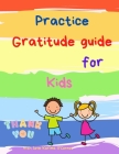 Practice Gratitude guide for Kids: A guide to teach children to practice and cultivate an attitude of gratitude with inspirational quotes By Karima O'Connor Cover Image