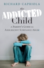 The Addicted Child: A Parent's Guide to Adolescent Substance Abuse By Richard Capriola Cover Image