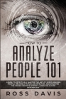 How To Analyze People 101: Learn To Effectively Master The Art of Speed Reading People, Become a Human Lie Detector, and Discover The Hidden Secr By Ross Davis Cover Image