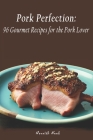 Pork Perfection: 96 Gourmet Recipes for the Pork Lover By Nourish Nook Cover Image