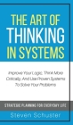 The Art of Thinking in Systems: Improve Your Logic, Think More Critically, And Use Proven Systems To Solve Your Problems - Strategic Planning For Ever Cover Image