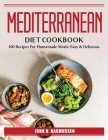 Mediterranean Diet Cookbook: 100 Recipes For Homemade Meals: Easy & Delicious By John H Rasmussen Cover Image