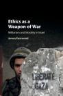 Ethics as a Weapon of War: Militarism and Morality in Israel By James Eastwood Cover Image