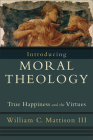 Introducing Moral Theology: True Happiness and the Virtues By William C. III Mattison Cover Image