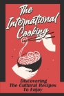 The International Cooking: Discovering The Cultural Recipes To Enjoy: Food Cuisine By Shante Rosetti Cover Image