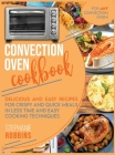 Convection Oven Cookbook: Delicious and Easy Recipes for Crispy and Quick Meals in Less Time and Easy Cooking Techniques for Any Convection Oven Cover Image