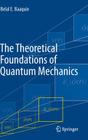 The Theoretical Foundations of Quantum Mechanics By Belal E. Baaquie Cover Image