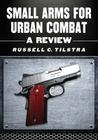 Small Arms for Urban Combat: A Review of Modern Handguns, Submachine Guns, Personal Defense Weapons, Carbines, Assault Rifles, Sniper Rifles, Anti- By Russell C. Tilstra Cover Image
