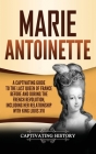 Marie Antoinette: A Captivating Guide to the Last Queen of France Before and During the French Revolution, Including Her Relationship wi By Captivating History Cover Image