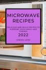 Microwave Recipes 2022: Delicious and Quick Recipes to Surprise Your Family and Friends Cover Image