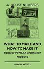 What To Make And How To Make It - Book Of Popular Workshop Projects By Various Cover Image