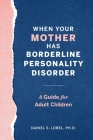 When Your Mother Has Borderline Personality Disorder: A Guide for Adult Children By Daniel S. Lobel Cover Image