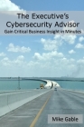 The Executive's Cybersecurity Advisor: Gain Critical Business Insight in Minutes Cover Image