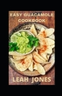 Easy Guacamole Cookbook: Simple and Easy Guacamole Recipes For Beginners By Leah Jones Cover Image