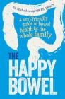 The Happy Bowel: A user-friendly guide to bowel health for the whole family By Dr. Micahel Levitt MB BS, FRACS Cover Image