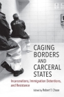 Caging Borders and Carceral States: Incarcerations, Immigration Detentions, and Resistance (Justice) By Robert T. Chase (Editor) Cover Image