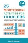25 Montessori Activities for Toddlers: Mindful and Creative Montessori Activities to Foster Independence, Curiosity and Early Learning at Home By Julia Palmarola Cover Image