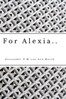 For Alexia.. By Alexander P. M. Van Den Bosch Cover Image