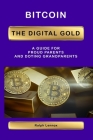 Bitcoin the Digital Gold: for Proud Parents and Doting Grandparents Cover Image