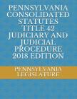 Pennsylvania Consolidated Statutes Title 42 Judiciary and Judicial Procedure 2018 Edition By Evgenia Naumchenko (Editor), Pennsylvania Legislature Cover Image