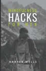 Mindfulness Hacks for Men: Finding Peace and Presence in a Busy World By Harper Wells Cover Image