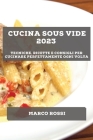 Cucina Sous Vide 2023: Tecniche, ricette e consigli per cucinare perfettamente ogni volta By Marco Rossi Cover Image