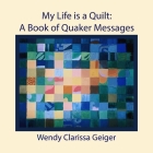 My Life is a Quilt: A Book of Quaker Messages By Wendy Clarissa Geiger, Ellie Caldwell (Editor), Lyn Cope (Designed by) Cover Image