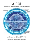 AI 101: Navigating the Future for Everyday People By Chatgpt Ai, Dawson Hunt Cover Image