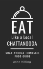 Eat Like a Local-Chattanooga: Chattanooga Tennessee Food Guide By Eat Like A. Local, Ashe Hilling Cover Image