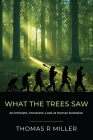 What the Trees Saw: An Intimate, Irreverent, Look at Human Evolution By Thomas R. Miller Cover Image