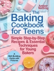 The Baking Cookbook for Teens: Simple Step-by-Step Recipes & Essential Techniques for Young Bakers. A Skill-Building Guide with Pictures By Amber Netting Cover Image