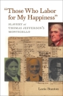 Those Who Labor for My Happiness: Slavery at Thomas Jefferson's Monticello (Jeffersonian America) By Lucia C. Stanton, J. Jefferson Looney (Prepared by) Cover Image