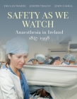 Safety as We Watch: Anaesthesia in Ireland 1847-1998 By Declan Warde, Joseph Tracey, John Cahill Cover Image
