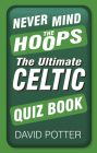 Never Mind the Hoops: The Ultimate Celtic Quiz Book Cover Image