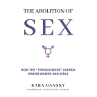 The Abolition of Sex: How the Transgender Agenda Harms Women and Girls By Kara Dansky, Kara Dansky (Read by) Cover Image