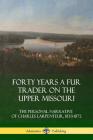 Forty Years a Fur Trader on the Upper Missouri: The Personal Narrative of Charles Larpenteur, 1833-1872 By Charles Larpenteur Cover Image