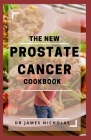 The New Prostate Cancer Cookbook: Delicious Recipes To Prevent and Heal Prostate Cancer including Meal Plans By James Nicholas Cover Image