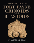 Collector's Guide to Fort Payne Crinoids and Blastoids (Life of the Past) By William W. Morgan, David L. Meyer (Foreword by) Cover Image