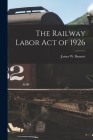The Railway Labor Act of 1926 By James W. 1920- Bennett (Created by) Cover Image