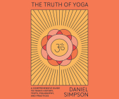 The Truth of Yoga: A Comprehensive Guide to Yoga's History, Texts, Philosophy, and Practices By Daniel Simpson, Tim Bruce (Read by) Cover Image