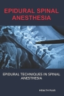 Epidural Spinal Anesthesia: Epidural Techniques in Spinal Anesthesia By Health Plus Cover Image