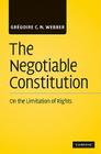The Negotiable Constitution: On the Limitation of Rights By Grégoire C. N. Webber Cover Image