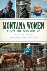 Montana Women from the Ground Up: Passionate Voices in Agriculture and Land Conservation (American Heritage) By Kristine E. Ellis Cover Image