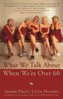 What We Talk about When We're Over 60 By Sherri Daley, Linda Hughes Cover Image